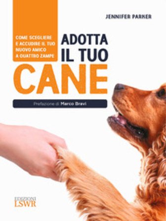 Adotta il tuo cane. Come scegliere e accudire il tuo nuovo amico a quattro zampe Jennifer Parker