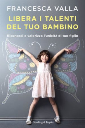 Libera i talenti del tuo bambino. Riconosci e valorizza l'unicità di tuo figlio Francesca Valla
