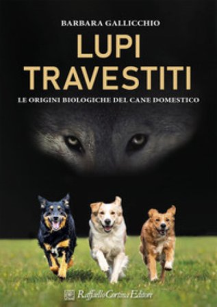 Lupi travestiti. Le origini biologiche del cane domestico. Ediz. a colori Barbara Gallicchio