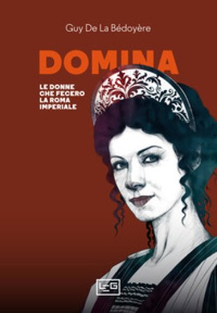 Domina. Le donne che fecero la Roma imperiale Guy de la Bédoyère
