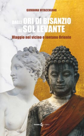 Dagli ori di Bisanzio al Sol Levante. Viaggio nel vicino e lontano Oriente Giovanna Vitacchiano
