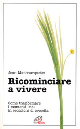Ricominciare a vivere. Come trasformare i momenti «No» in occasioni di crescita Jean Monbourquette