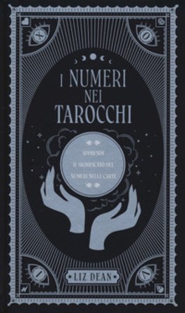 I numeri nei tarocchi. Apprendi il significato dei numeri nelle carte Liz Dean