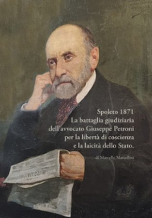 Spoleto 1871. La battaglia giudiziaria dell'avvocato Giuseppe Petroni per la libertà di coscienza e la laicità dello Stato Marcello Marcellini