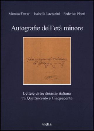 Autografie dell'età minore. Lettere di tre dinastie italiane tra Quattrocento e Cinquecento Monica Ferrari