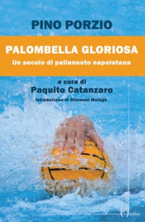 Palombella gloriosa. Un secolo di pallanuoto napoletana Pino Porzio