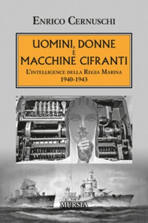 Uomini, donne e macchine cifranti. L'intelligence della Regia Marina 1940-1943 Enrico Cernuschi