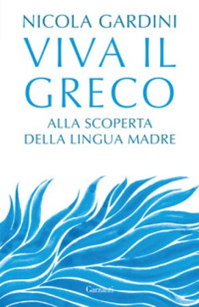 Viva il greco. Alla scoperta della lingua madre Nicola Gardini