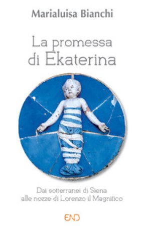 La promessa di Ekaterina. Dai sotterranei di Siena alle nozze di Lorenzo il Magnifico Marialuisa Bianchi