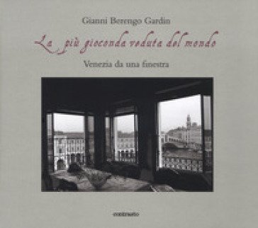 La più gioconda veduta del mondo. Venezia da una finestra. Ediz. illustrata Gianni Berengo Gardin