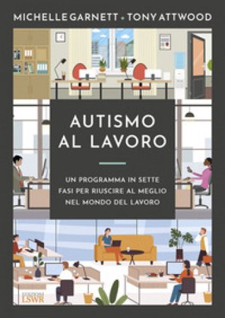 Autismo al lavoro. Un programma in sette fasi per riuscire meglio nel mondo del lavoro Tony Attwood