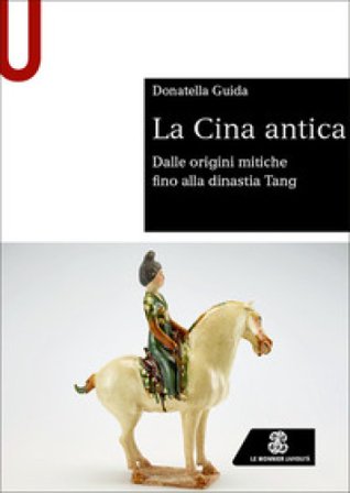 La Cina antica. Dalle origini mitiche fino alla dinastia Tang Donatella Guida
