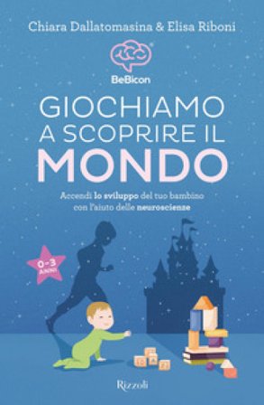 Giochiamo a scoprire il mondo. Accendi lo sviluppo del tuo bambino con l'aiuto delle neuroscienze (0-3 anni) Chiara Dallatomasina