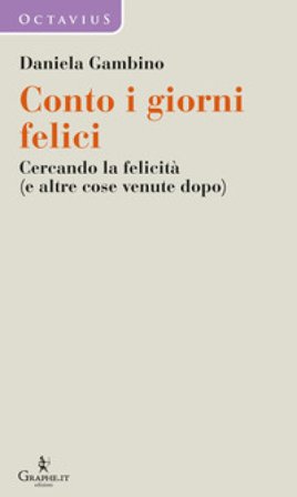 Conto i giorni felici. Cercando la felicità (e altre cose venute dopo) Daniela Gambino