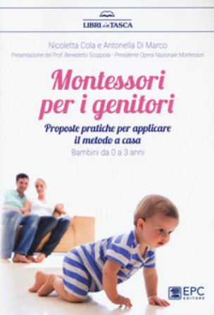 Montessori per i genitori. Proposte pratiche per applicare il metodo a casa. Bambini da 0 a 3 anni Nicoletta Cola