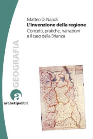 L'invenzione della regione. Concetti, pratiche, narrazioni e il caso della Brianza Matteo Di Napoli