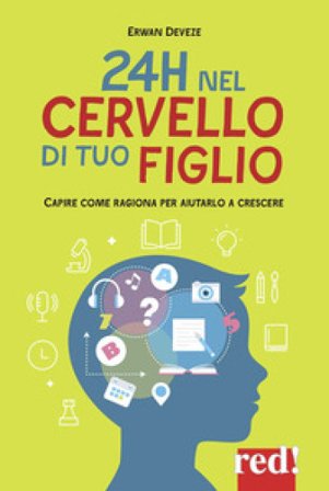 24h nel cervello di tuo figlio. Capire come ragione per aiutarlo a crescere Erwan Devèze