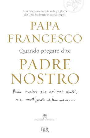 Quando pregate dite Padre nostro Papa Francesco (Jorge Mario Bergoglio)