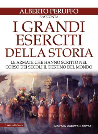 I grandi eserciti della storia. Le armate che hanno scritto nel corso dei secoli il destino del mondo Alberto Peruffo