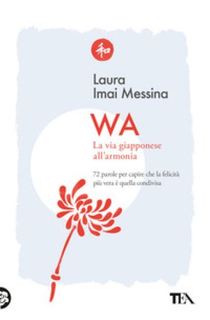 WA, la via giapponese all'armonia. 72 parole per capire che la felicità più vera è quella condivisa Laura Imai Messina