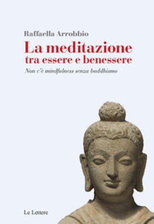La meditazione tra essere e benessere. Non c'è mindfulness senza buddhismo Raffaella Arrobbio Agostini