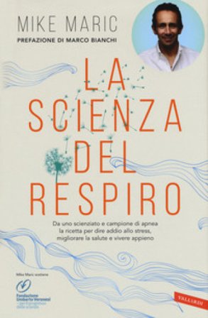 La scienza del respiro. Da un campione di apnea la ricetta per dire addio allo stress, migliorare la performance e vivere appieno Mike Maric