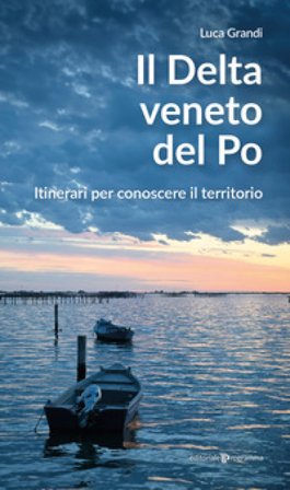Il delta veneto del Po. Itinerari per conoscere il territorio Luca Grandi