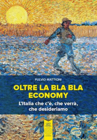 Oltre la bla bla economy. L'italia che c'è, che verrà, che desideriamo Fulvio Mattioni