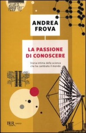 La passione di conoscere. Storia intima della scienza che ha cambiato il mondo Andrea Frova