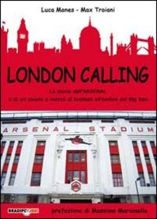 London calling. La storia dell'Arsenal e di un secolo e mezzo di football all'ombra del Big Ben Luca Manes