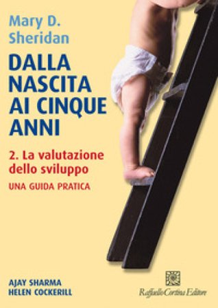 Dalla nascita ai cinque anni. Vol. 2: La valutazione dello sviluppo Mary D. Sheridan