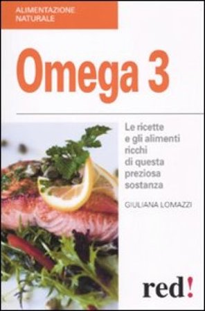Omega 3. Le ricette e gli alimenti ricchi di questa preziosa sostanza Giuliana Lomazzi