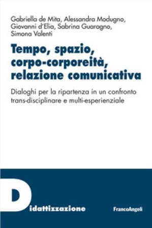 Tempo, spazio, corpo-corporeità, relazione comunicativa. Dialoghi per la ripartenza in un confronto trans-disciplinare e multi-esperienziale Gabriella