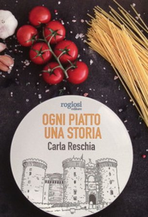 Ogni piatto una storia. La cultura della cucina napoletana Carla Reschia
