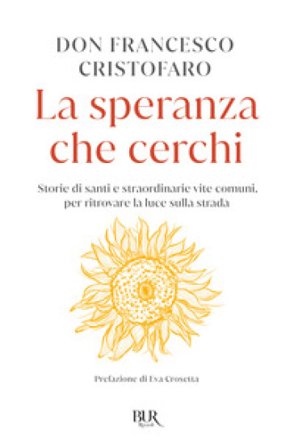 La speranza che cerchi. Storie di santi e straordinarie vite comuni, per ritrovare la luce sulla strada Francesco (don) Cristofaro