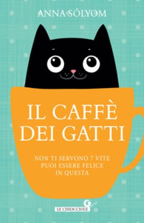 Il caffè dei gatti. Non ti servono 7 vite, puoi essere felice in questa! Sólyom Anna