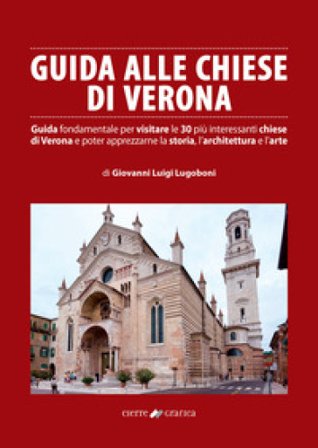 Guida alle chiese di Verona. Guida fondamentale per visitare le 30 più interessanti chiese di Verona e poter apprezzarne la storia, l'architettura e 