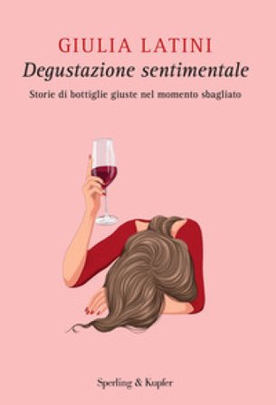 Degustazione sentimentale. Storie di bottiglie giuste nel momento sbagliato Giulia Latini