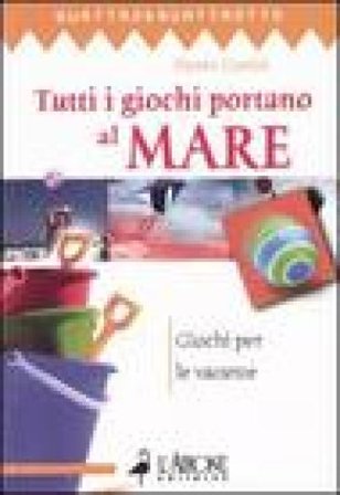 Tutti i giochi portano al mare. Giochi per le vacanze Pietro Gorini