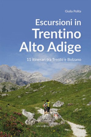 Escursioni in Trentino Alto Adige. 11 itinerari tra Trento e Bolzano Giulia Polita