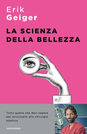 La scienza della bellezza. Tutto quello che devi sapere per avvicinarti alla chirurgia estetica Erik Geiger