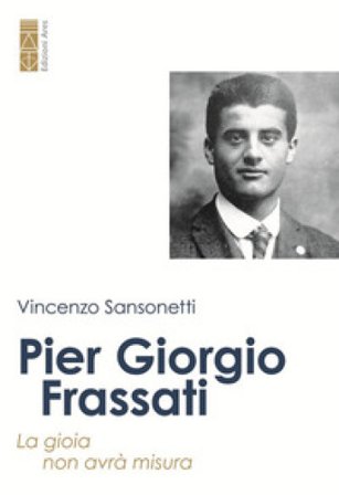 Pier Giorgio Frassati. La gioia non avrà misura Vincenzo Sansonetti