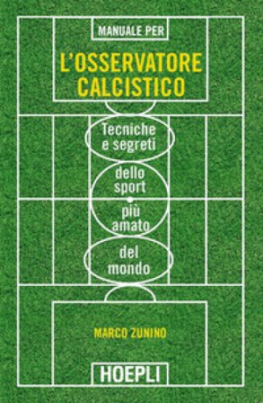 Manuale per l'osservatore calcistico. Tecniche e segreti dello sport più amato del mondo Marco Zunino