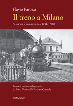 Il treno a Milano. Stazioni ferroviarie tra '800 e '900 Flavio Parozzi