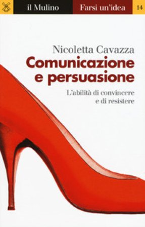 Comunicazione e persuasione. L'abilità di convincere e di resistere Nicoletta Cavazza
