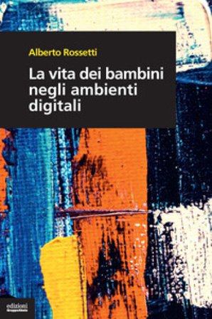 La vita dei bambini negli ambienti digitali Alberto Rossetti