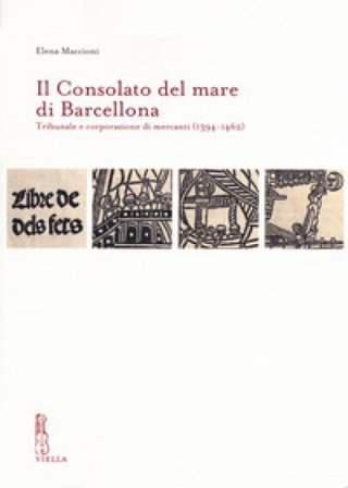 Il Consolato del mare di Barcellona. Tribunale e corporazione di mercanti (1394-1462) Elena Maccioni