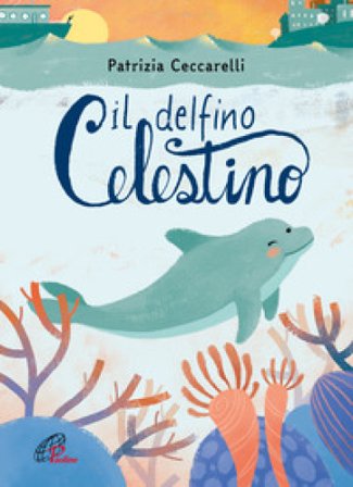 Il delfino celestino. Ediz. a colori Patrizia Ceccarelli