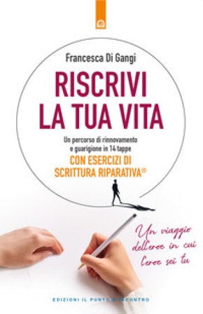 Riscrivi la tua vita. Un percorso di rinnovamento e guarigione in 14 tappe. Con esercizi di scrittura riparativa Francesca Di Gangi