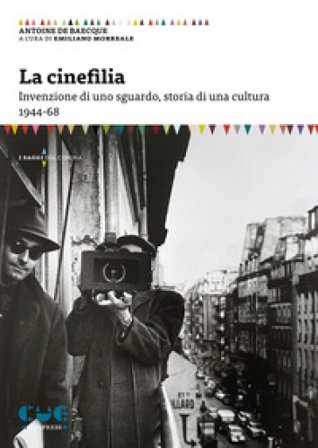 La cinefilia. Invenzione di uno sguardo, storia di una cultura 1944-68 Antoine De Baecque